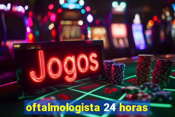 oftalmologista 24 horas